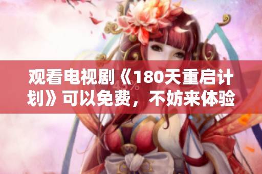 观看电视剧《180天重启计划》可以免费，不妨来体验一下这个优秀的剧作。