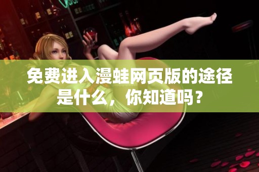 免费进入漫蛙网页版的途径是什么，你知道吗？