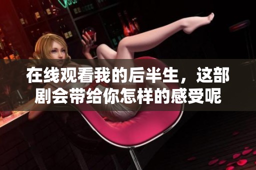 在线观看我的后半生，这部剧会带给你怎样的感受呢