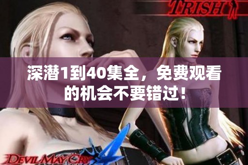深潜1到40集全，免费观看的机会不要错过！