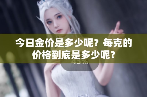 今日金价是多少呢？每克的价格到底是多少呢？