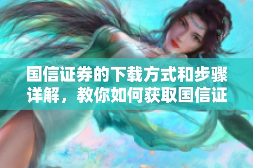 国信证券的下载方式和步骤详解，教你如何获取国信证券的相关资源
