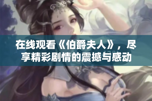 在线观看《伯爵夫人》，尽享精彩剧情的震撼与感动