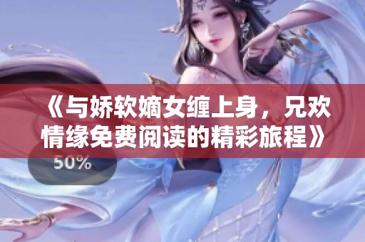 《与娇软嫡女缠上身，兄欢情缘免费阅读的精彩旅程》