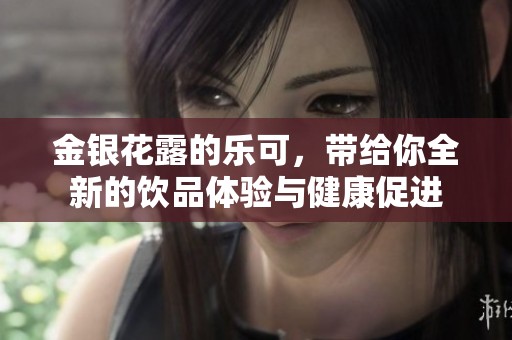 金银花露的乐可，带给你全新的饮品体验与健康促进