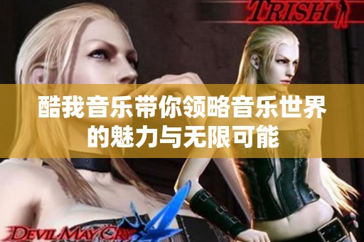 酷我音乐带你领略音乐世界的魅力与无限可能