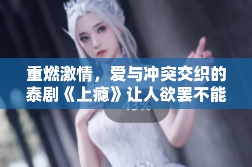 重燃激情，爱与冲突交织的泰剧《上瘾》让人欲罢不能