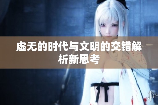 虚无的时代与文明的交错解析新思考