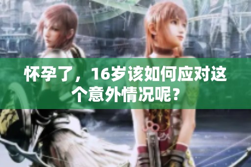 怀孕了，16岁该如何应对这个意外情况呢？