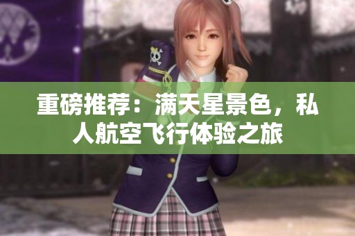 重磅推荐：满天星景色，私人航空飞行体验之旅