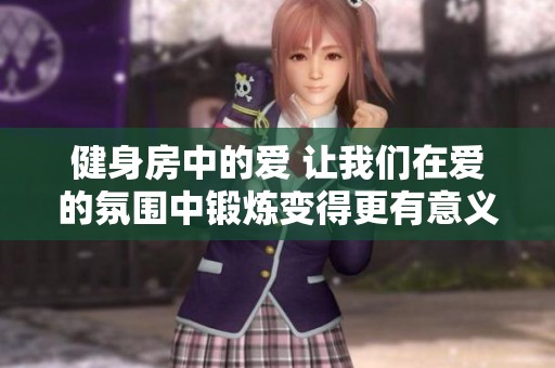 健身房中的爱 让我们在爱的氛围中锻炼变得更有意义