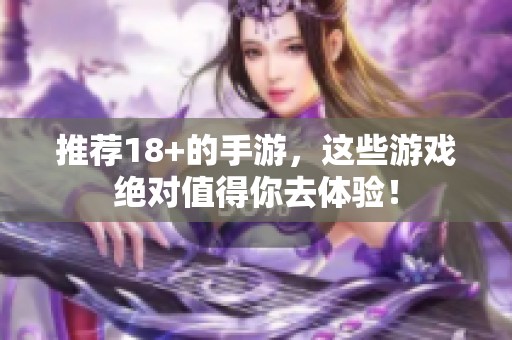 推荐18+的手游，这些游戏绝对值得你去体验！