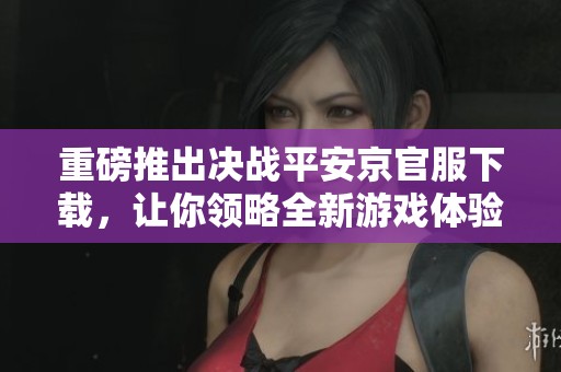 重磅推出决战平安京官服下载，让你领略全新游戏体验！