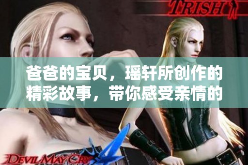 爸爸的宝贝，瑶轩所创作的精彩故事，带你感受亲情的温暖与美好