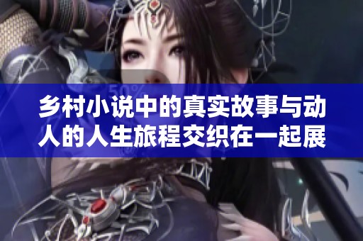 乡村小说中的真实故事与动人的人生旅程交织在一起展现独特魅力