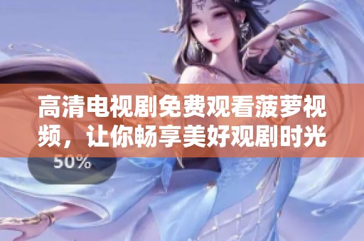 高清电视剧免费观看菠萝视频，让你畅享美好观剧时光