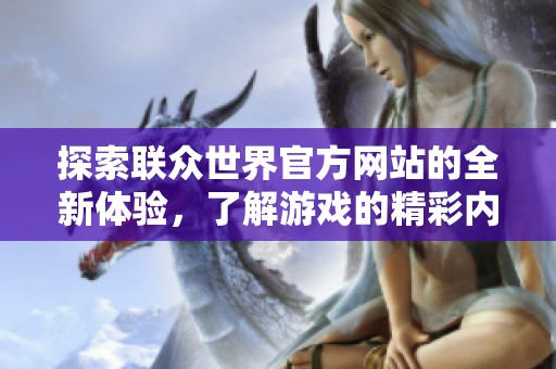 探索联众世界官方网站的全新体验，了解游戏的精彩内容与丰富资讯