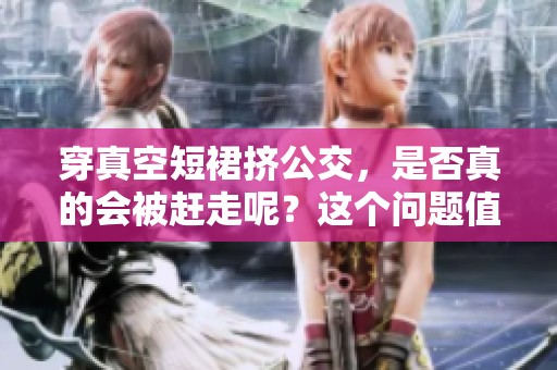 穿真空短裙挤公交，是否真的会被赶走呢？这个问题值得探讨。