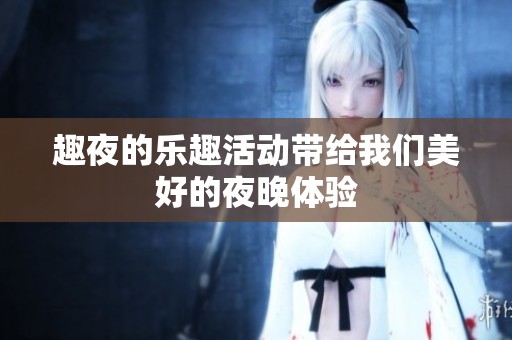 趣夜的乐趣活动带给我们美好的夜晚体验