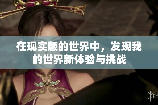 在现实版的世界中，发现我的世界新体验与挑战