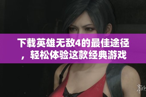 下载英雄无敌4的最佳途径，轻松体验这款经典游戏