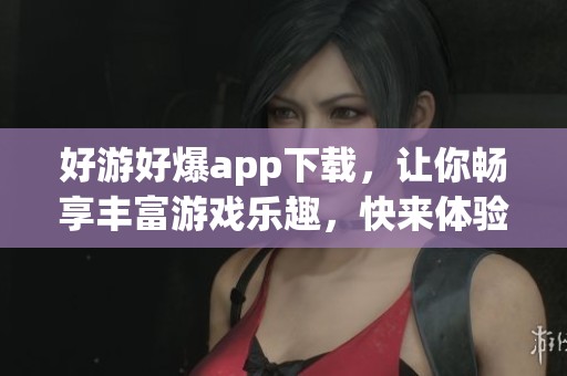 好游好爆app下载，让你畅享丰富游戏乐趣，快来体验吧！