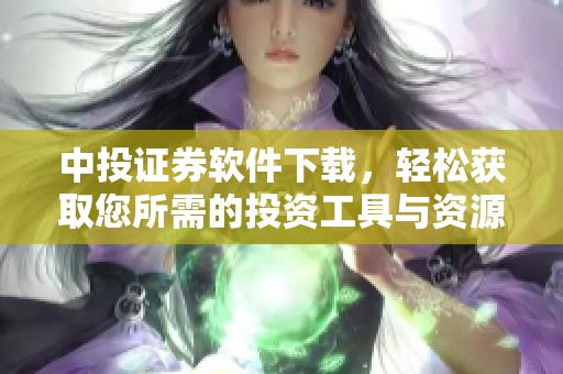 中投证券软件下载，轻松获取您所需的投资工具与资源