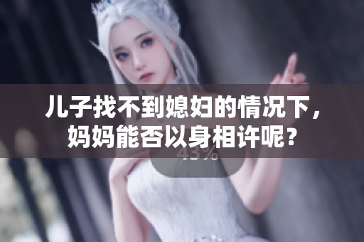 儿子找不到媳妇的情况下，妈妈能否以身相许呢？