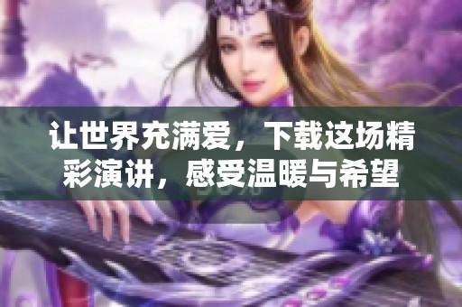 让世界充满爱，下载这场精彩演讲，感受温暖与希望