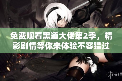 免费观看黑道大佬第2季，精彩剧情等你来体验不容错过！