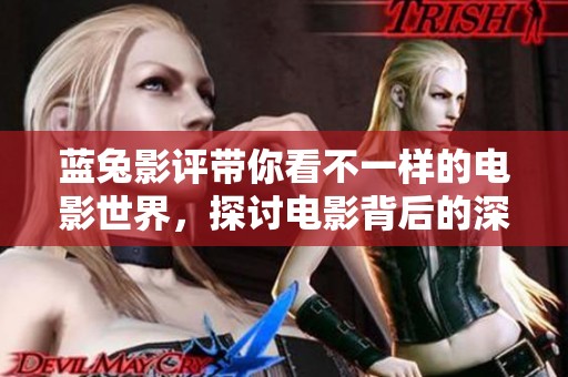 蓝兔影评带你看不一样的电影世界，探讨电影背后的深意与感受