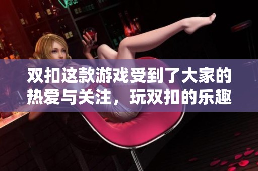 双扣这款游戏受到了大家的热爱与关注，玩双扣的乐趣到底在哪里呢