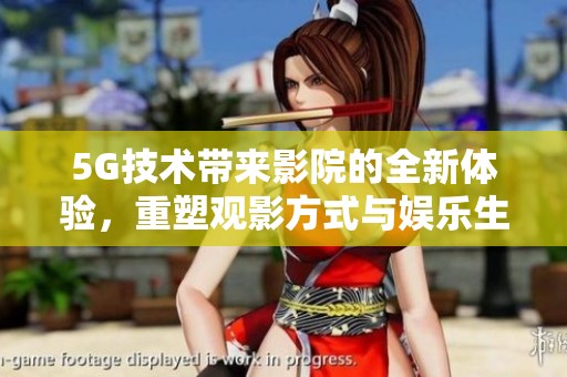 5G技术带来影院的全新体验，重塑观影方式与娱乐生活