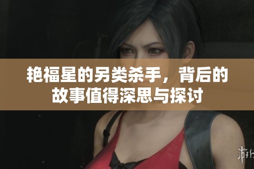 艳福星的另类杀手，背后的故事值得深思与探讨
