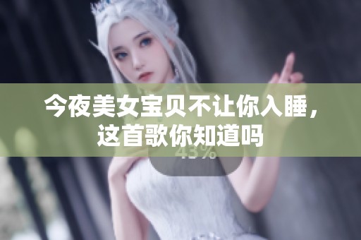 今夜美女宝贝不让你入睡，这首歌你知道吗