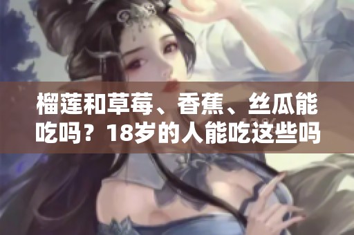 榴莲和草莓、香蕉、丝瓜能吃吗？18岁的人能吃这些吗？