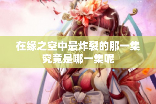 在缘之空中最炸裂的那一集究竟是哪一集呢