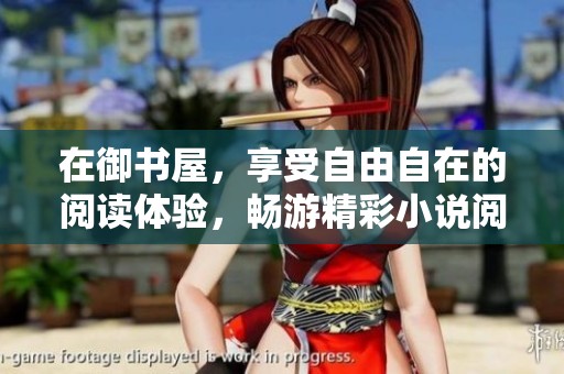 在御书屋，享受自由自在的阅读体验，畅游精彩小说阅读网