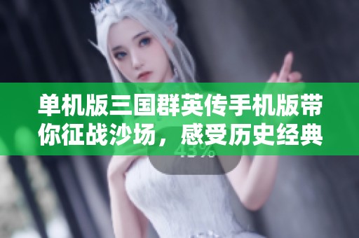 单机版三国群英传手机版带你征战沙场，感受历史经典的魅力与乐趣
