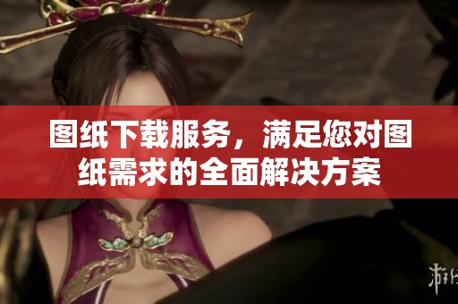 图纸下载服务，满足您对图纸需求的全面解决方案