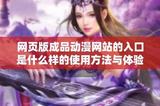 网页版成品动漫网站的入口是什么样的使用方法与体验分析