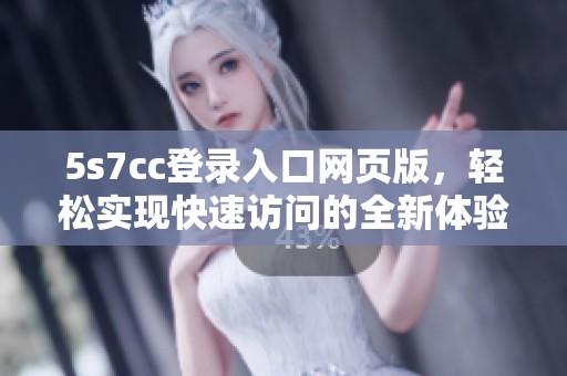 5s7cc登录入口网页版，轻松实现快速访问的全新体验指南