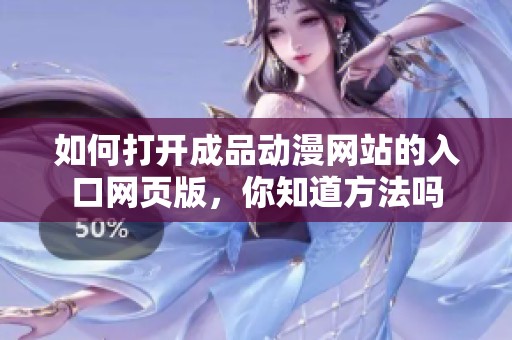 如何打开成品动漫网站的入口网页版，你知道方法吗