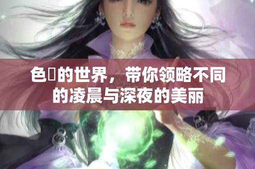 色墦的世界，带你领略不同的凌晨与深夜的美丽