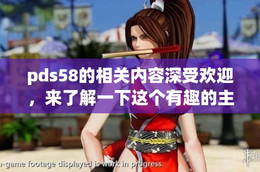 pds58的相关内容深受欢迎，来了解一下这个有趣的主题吧
