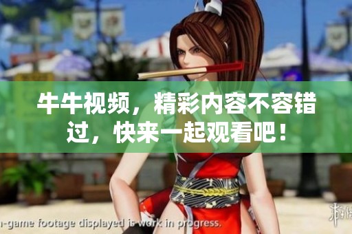 牛牛视频，精彩内容不容错过，快来一起观看吧！