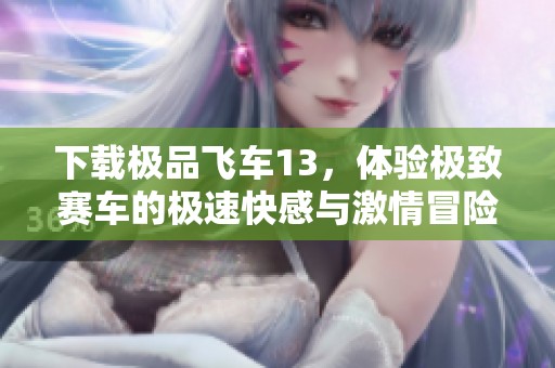 下载极品飞车13，体验极致赛车的极速快感与激情冒险