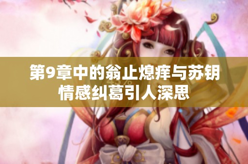 第9章中的翁止熄痒与苏钥情感纠葛引人深思