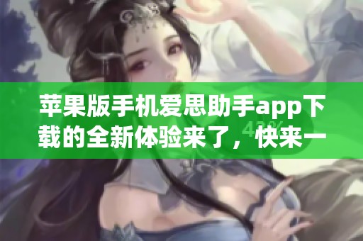 苹果版手机爱思助手app下载的全新体验来了，快来一起探索吧！