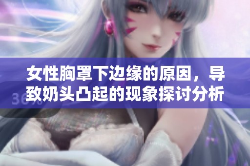 女性胸罩下边缘的原因，导致奶头凸起的现象探讨分析